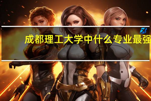成都理工大学中什么专业最强