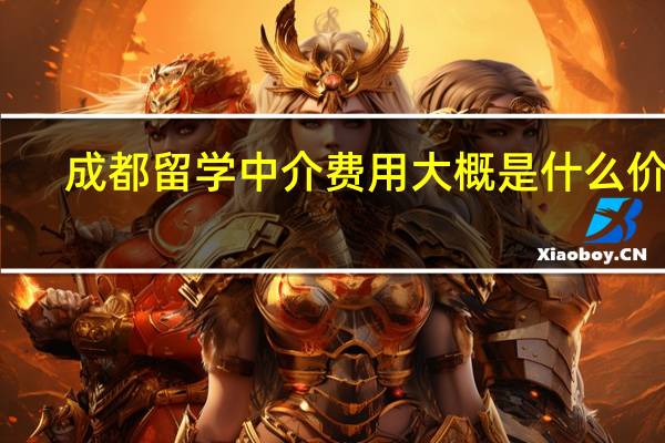 成都留学中介费用大概是什么价格