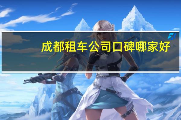 成都租车公司口碑哪家好