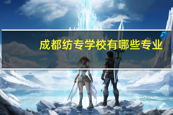 成都纺专学校有哪些专业