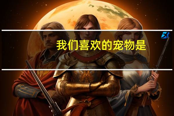 我们喜欢的宠物是