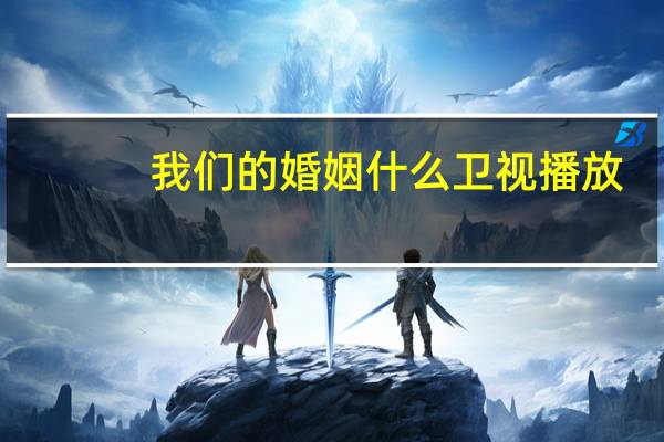 我们的婚姻什么卫视播放