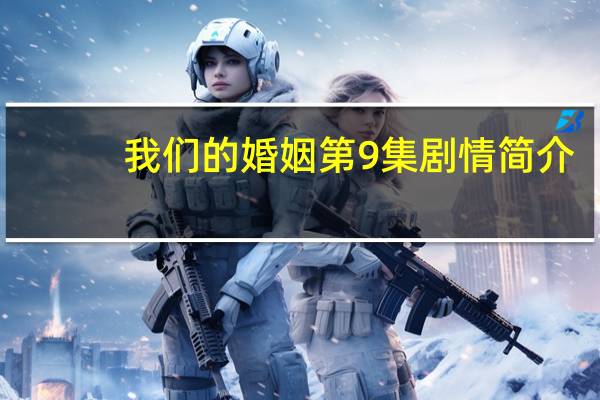 我们的婚姻第9集剧情简介