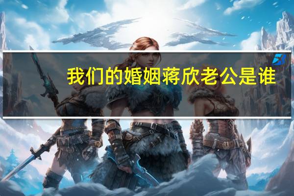 我们的婚姻蒋欣老公是谁