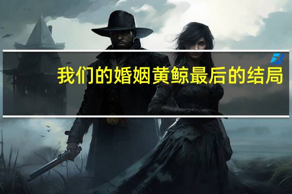 我们的婚姻黄鲸最后的结局