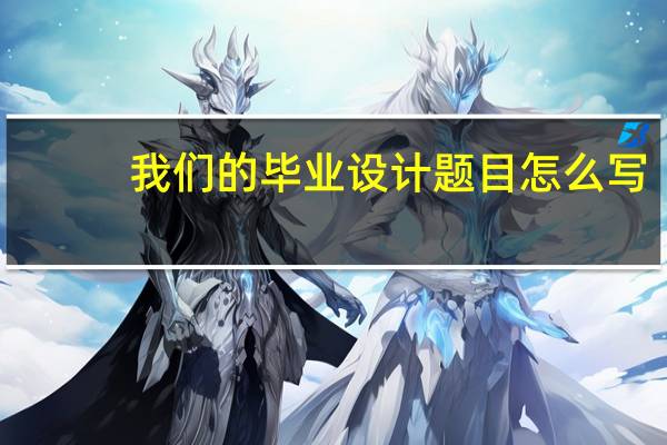 我们的毕业设计题目怎么写
