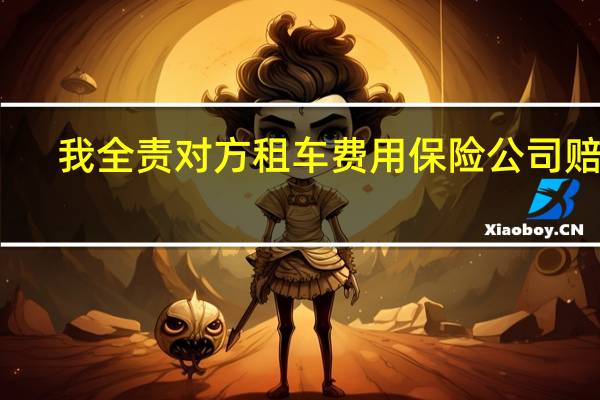 我全责对方租车费用保险公司赔吗