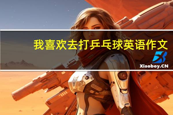 我喜欢去打乒乓球英语作文