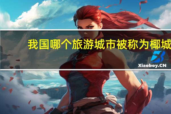 我国哪个旅游城市被称为椰城
