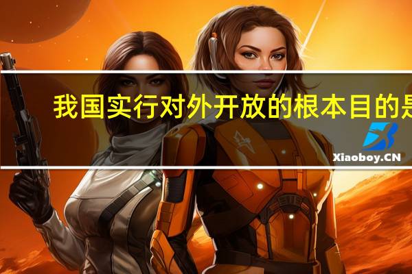 我国实行对外开放的根本目的是( )
