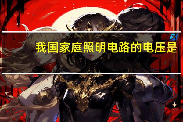 我国家庭照明电路的电压是