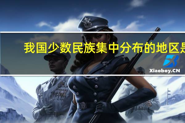 我国少数民族集中分布的地区是 ( )