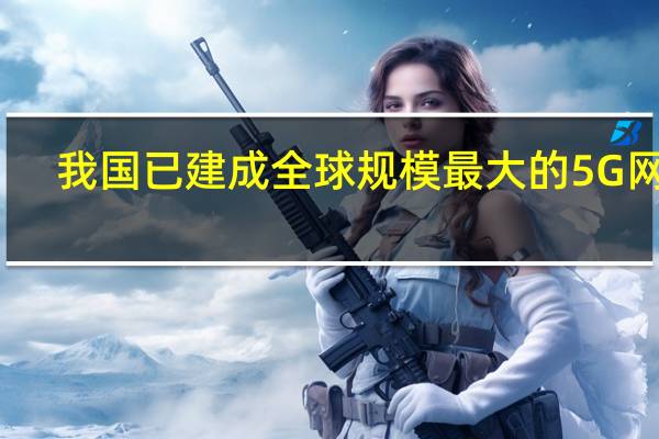 我国已建成全球规模最大的5G网络