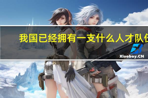 我国已经拥有一支什么人才队伍