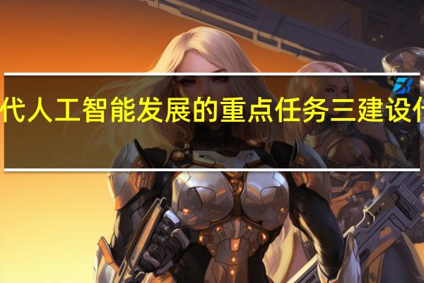 我国新一代人工智能发展的重点任务三建设什么的智能社会