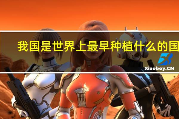 我国是世界上最早种植什么的国家