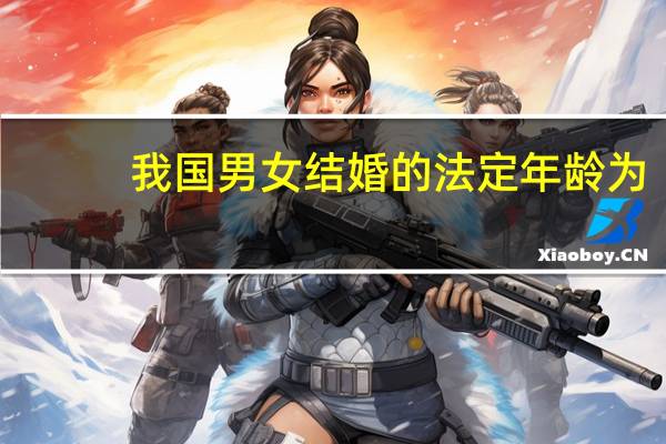 我国男女结婚的法定年龄为
