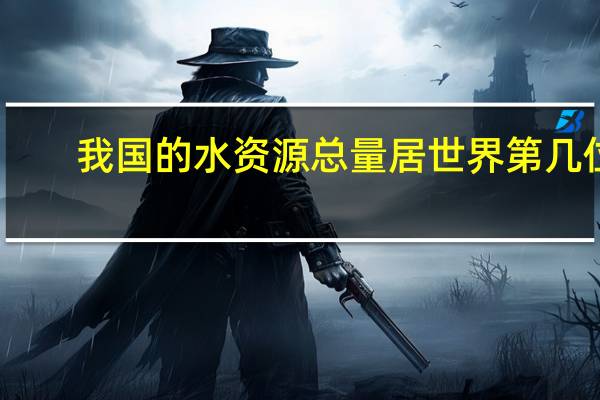 我国的水资源总量居世界第几位