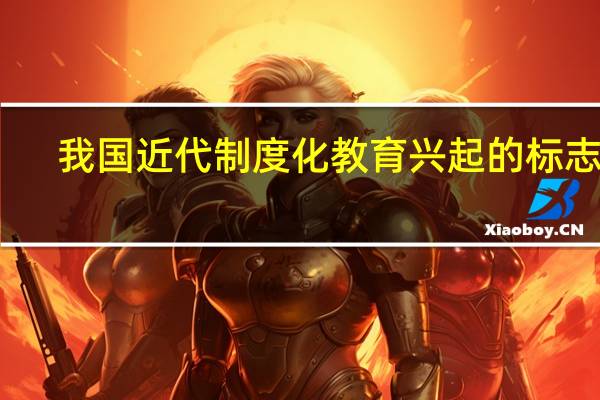 我国近代制度化教育兴起的标志是