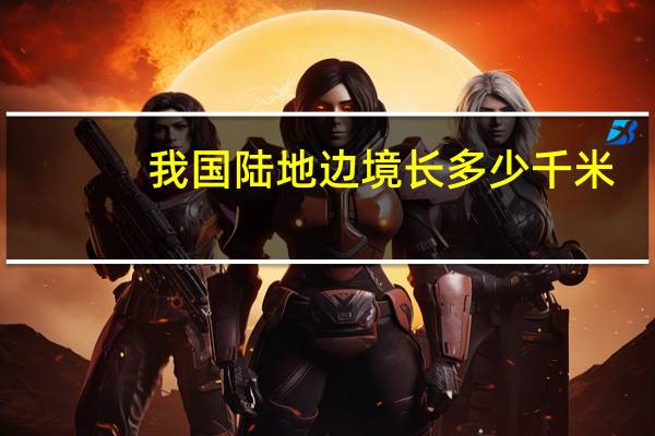 我国陆地边境长多少千米