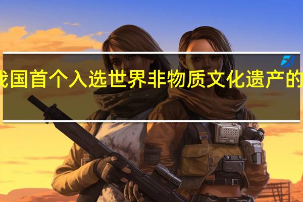 我国首个入选世界非物质文化遗产的节日是