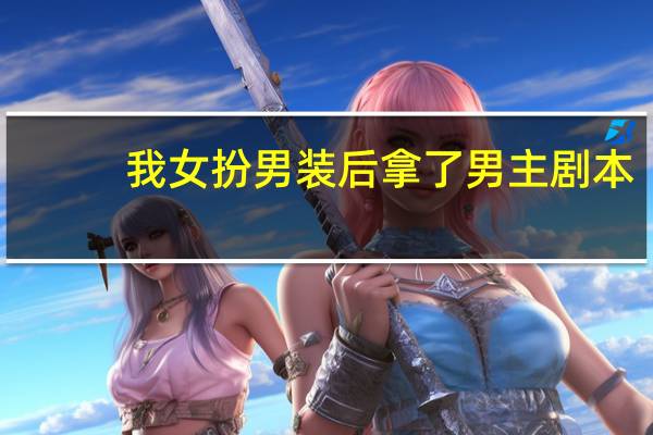 我女扮男装后拿了男主剧本