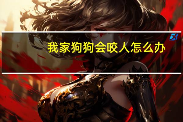 我家狗狗会咬人怎么办