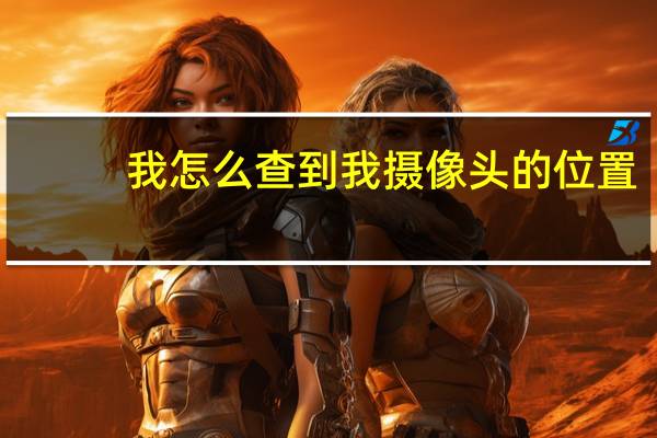 我怎么查到我摄像头的位置
