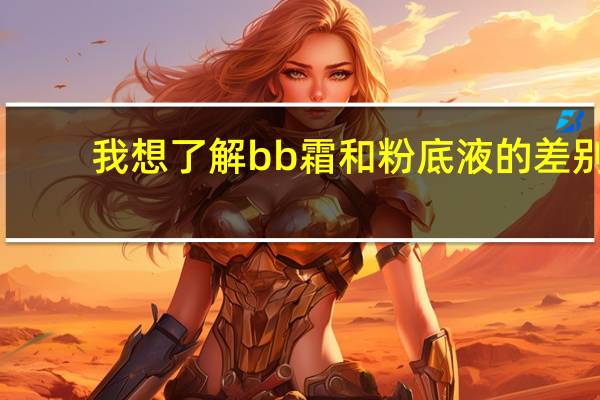 我想了解bb霜和粉底液的差别