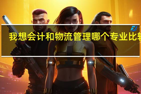 我想会计和物流管理哪个专业比较好