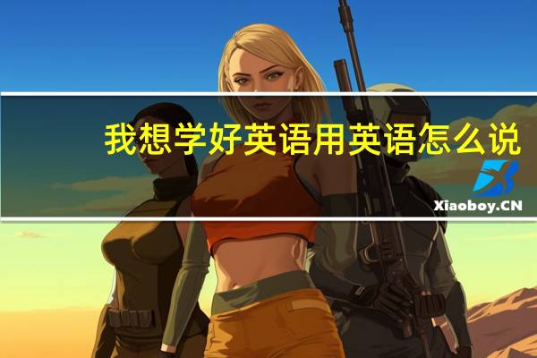我想学好英语用英语怎么说