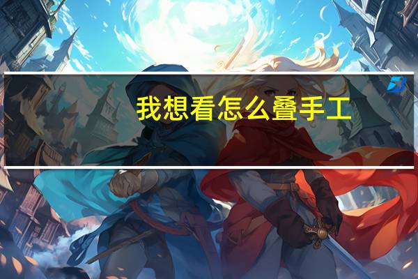 我想看怎么叠手工