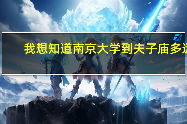 我想知道南京大学到夫子庙多远