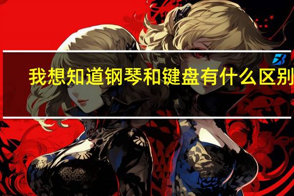 我想知道钢琴和键盘有什么区别啊