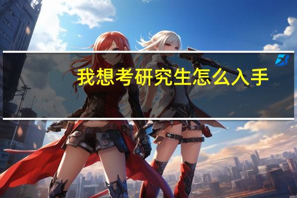 我想考研究生怎么入手