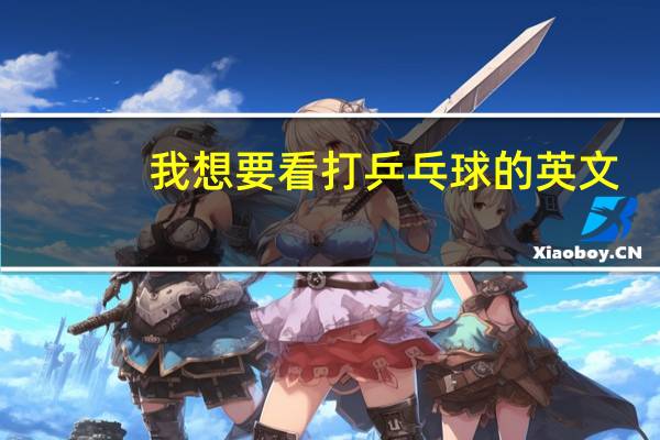 我想要看打乒乓球的英文