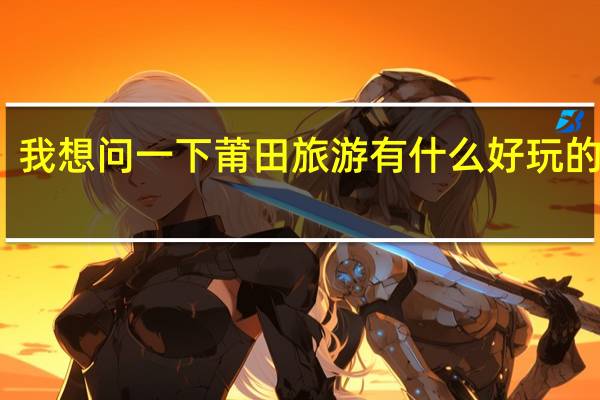 我想问一下莆田旅游有什么好玩的地方