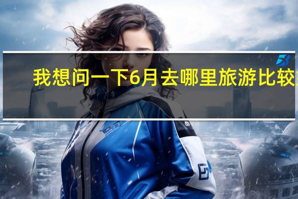 我想问一下6月去哪里旅游比较好