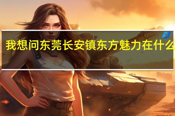 我想问东莞长安镇东方魅力在什么地方？