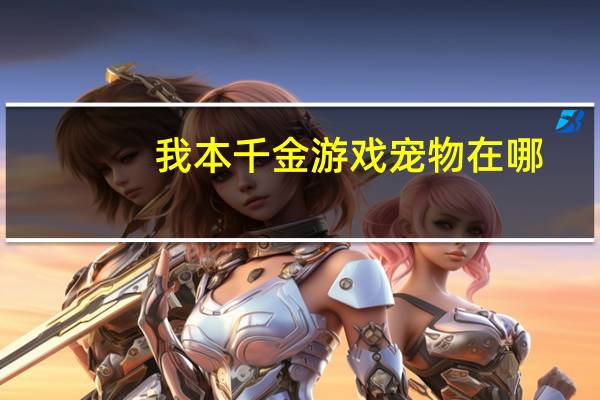我本千金游戏宠物在哪
