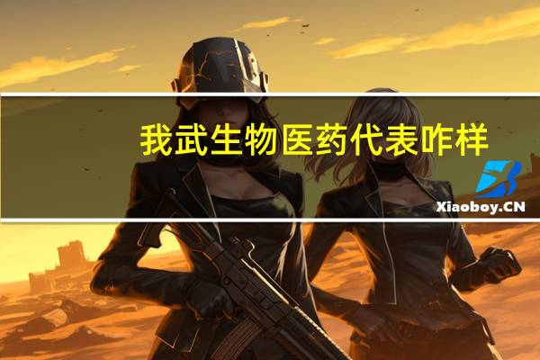 我武生物医药代表咋样