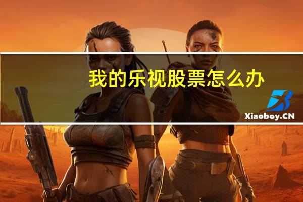 我的乐视股票怎么办