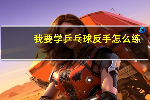 我要学乒乓球反手怎么练