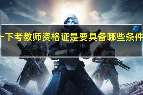 我问一下考教师资格证是要具备哪些条件才可以考的