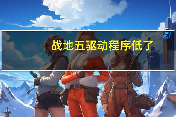 战地五驱动程序低了
