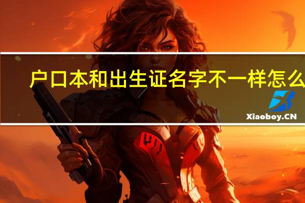 户口本和出生证名字不一样怎么办