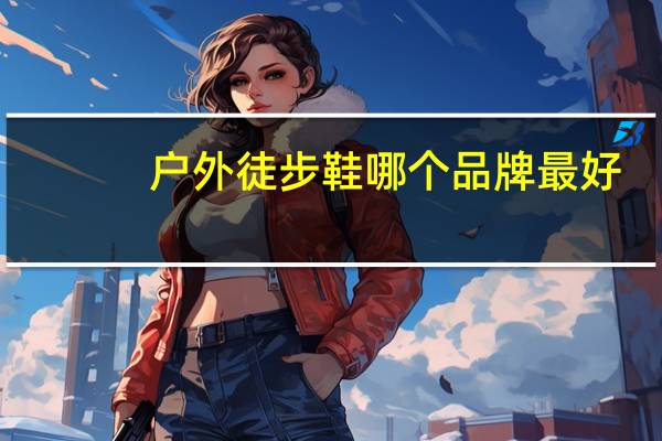户外徒步鞋哪个品牌最好