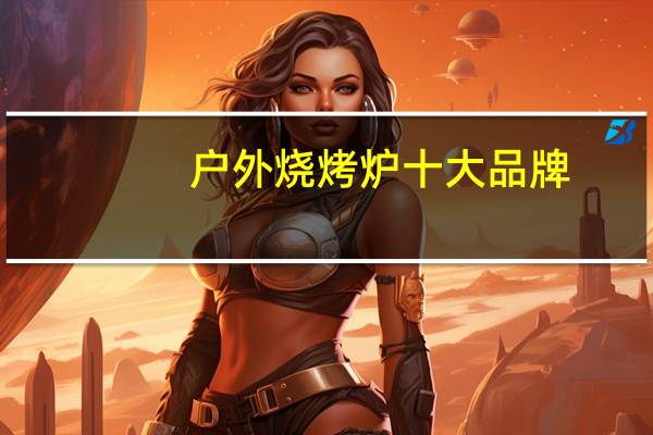 户外烧烤炉十大品牌