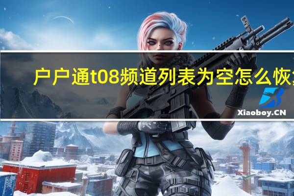 户户通t08频道列表为空怎么恢复