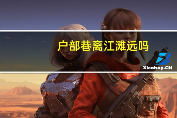 户部巷离江滩远吗